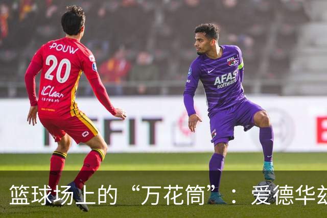 篮球场上的“万花筒”：爱德华兹与三球的搭配魔法