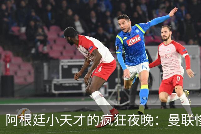 阿根廷小天才的疯狂夜晚：曼联惨遭"四球洗礼