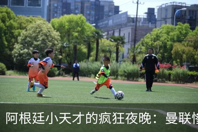 阿根廷小天才的疯狂夜晚：曼联惨遭"四球洗礼